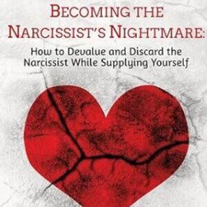 Becoming the Narcissist's Nightmare: How to Devalue and Discard the...